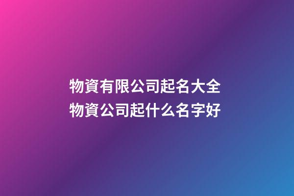 物資有限公司起名大全 物資公司起什么名字好-第1張-公司起名-玄機(jī)派